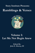Story Institute Presents: Ramblings & Verses: Volume I: Let Me Not Begin Anew