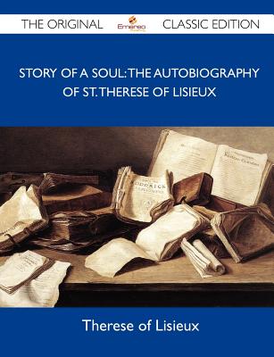 Story of a Soul: The Autobiography of St. Therese of Lisieux - The Original Classic Edition - Therese of Lisieux