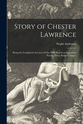 Story of Chester Lawrence: Being the Completed Account of One Who Played an Important Part in "Piney Ridge Cottage" - Anderson, Nephi 1865-1923