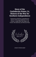Story of the Confederate States; Or, History of the War for Southern Independence: Embracing a Brief But Comprehensive Sketch of the Early Settlement of the Country, Trouble With the Indians, the French, Revolutionary and Mexican Wars
