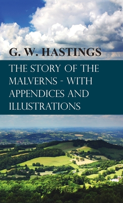 Story of the Malverns - With Appendices and Illustrations - Hastings, G W