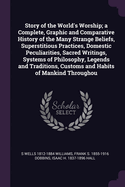 Story of the World's Worship; A Complete, Graphic and Comparative History of the Many Strange Beliefs, Superstitious Practices, Domestic Peculiarities, Sacred Writings, Systems of Philosophy, Legends and Traditions, Customs and Habits of Mankind Throughou