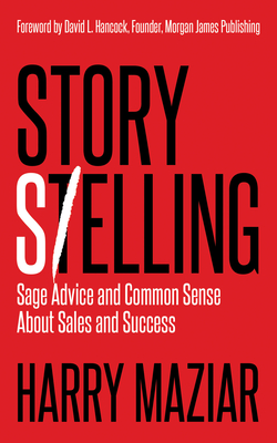 Story Selling: Sage Advice and Common Sense about Sales and Success - Maziar, Harry, and Hancock, David L (Foreword by)