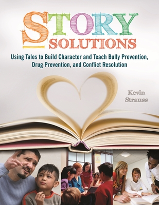 Story Solutions: Using Tales to Build Character and Teach Bully Prevention, Drug Prevention, and Conflict Resolution - Strauss, Kevin