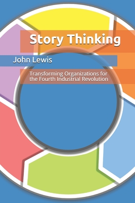 Story Thinking: Transforming Organizations for the Fourth Industrial Revolution - Lewis, John