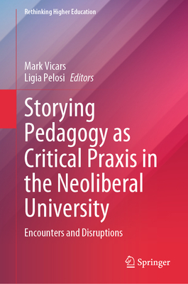 Storying Pedagogy as Critical PRAXIS in the Neoliberal University: Encounters and Disruptions - Vicars, Mark (Editor), and Pelosi, Ligia (Editor)