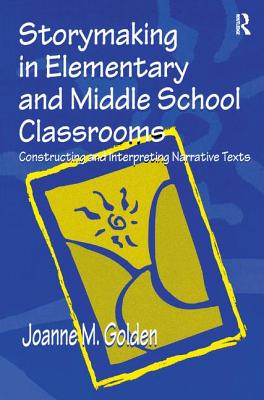 Storymaking in Elementary and Middle School Classrooms: Constructing and Interpreting Narrative Texts - Golden, Joanne M.