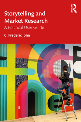 Storytelling and Market Research: A Practical User Guide - John, C Frederic