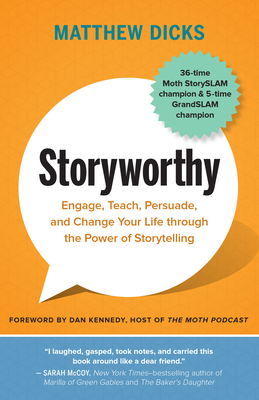Storyworthy: Engage, Teach, Persuade, and Change Your Life through the Power of Storytelling - Dicks, Matthew