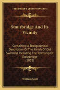 Stourbridge And Its Vicinity: Containing A Topographical Description Of The Parish Of Old Swinford, Including The Township Of Stourbridge (1832)