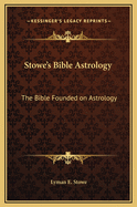 Stowe's Bible Astrology: The Bible Founded on Astrology