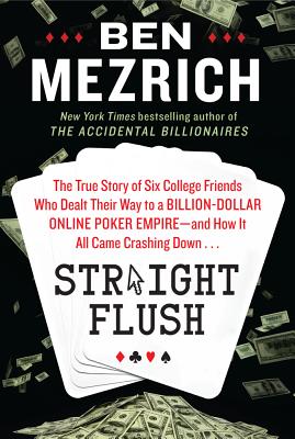 Straight Flush: The True Story of Six College Friends Who Dealt Their Way to a Billion-Dollar Online Poker Empire--And How It All Came Crashing Down . . . - Mezrich, Ben