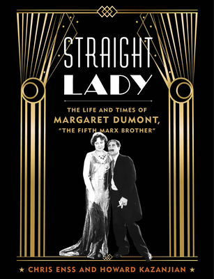 Straight Lady: The Life and Times of Margaret Dumont, the Fifth Marx Brother - Enss, Chris, and Kazanjian, Howard