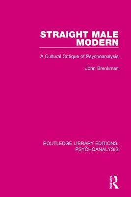 Straight Male Modern: A Cultural Critique of Psychoanalysis - Brenkman, John