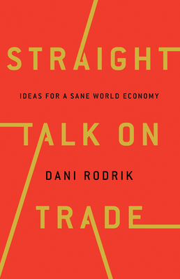 Straight Talk on Trade: Ideas for a Sane World Economy - Rodrik, Dani