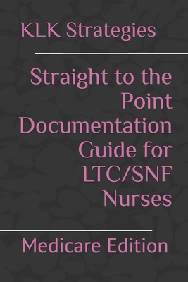 Straight to the Point Documentation Guide for LTC/SNF Nurses: Medicare Edition - Strategies, Klk Nursing
