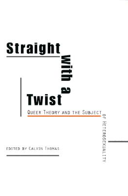 Straight with a Twist: Queer Theory and the Subject of Heterosexuality - Thomas, Calvin (Editor)
