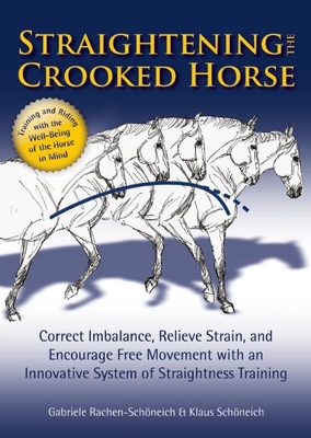 Straightening the Crooked Horse: Correct Imbalance, Relieve Strain, and Encourage Free Movement with an Innovative System of Straightness Training - Rachen-Schoneich, Gabriele, and Schoneich, Klaus