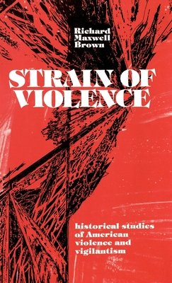 Strain of Violence: Historical Studies of American Violence and Vigilantism - Brown, Richard Maxwell