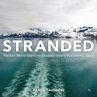 Stranded: Alaska's Worst Maritime Disaster Nearly Happened Twice - Saunders, Aaron