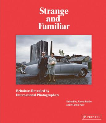 Strange and Familiar: Britain as Revelaed by International Photographers - Pardo, Alona, and Parr, Martin, and Chandler, David (Contributions by)