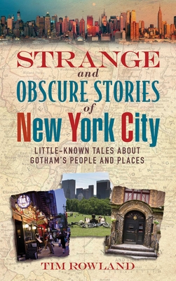 Strange and Obscure Stories of New York City: Little-Known Tales about Gotham's People and Places - Rowland, Tim, Dr.