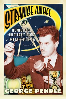 Strange Angel: The Otherworldly Life of Rocket Scientist John Whiteside Parsons - Pendle, George