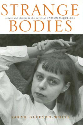 Strange Bodies: Gender and Identity in the Novels of Carson McCullers - Gleeson-White, Sarah, Dr., PH.D