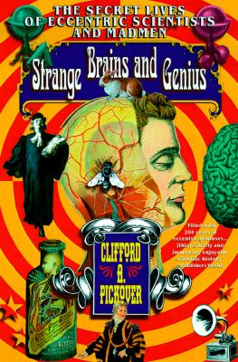 Strange Brains and Genius: The Secret Lives of Eccentric Scientists and Madmen - Pickover, Clifford A, Ph.D.