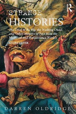 Strange Histories: The Trial of the Pig, the Walking Dead, and Other Matters of Fact from the Medieval and Renaissance Worlds - Oldridge, Darren