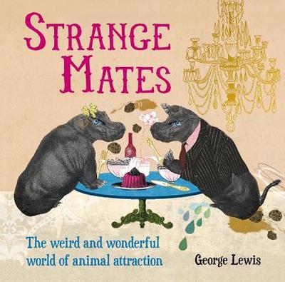 Strange Mates: The Weird and Wonderful World of Animal Attraction - Lewis, George