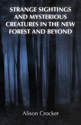 Strange Sightings and Mysterious Creatures in the New Forest and Beyond - Crocker, Alison