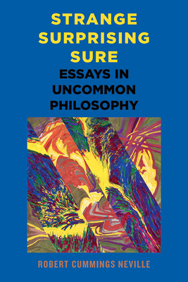 Strange, Surprising, Sure: Essays in Uncommon Philosophy - Neville, Robert Cummings