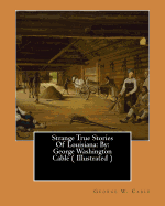 Strange True Stories of Louisiana: By: George Washington Cable ( Illustrated )