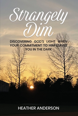 Strangely Dim: Discovering God's Light When Your Commitment to Him Leaves You in the Dark - Anderson, Heather