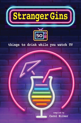 Stranger Gins: 50 Things to Drink While You Watch TV - Hilker, Carol (Editor)