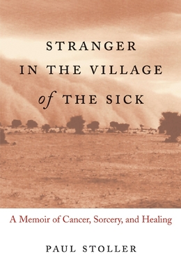 Stranger in the Village of the Sick: A Memoir of Cancer, Sorcery, and Healing - Stoller, Paul