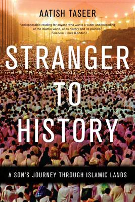 Stranger to History: A Son's Journey Through Islamic Lands - Taseer, Aatish