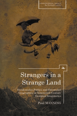 Strangers in a Strange Land: Occidentalist Publics and Orientalist Geographies in Nineteenth-Century Georgian Imaginaries - Manning, Paul