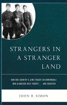 Strangers in a Stranger Land: How One Country's Jews Fought an Unwinnable War Alongside Nazi Troops... and Survived - Simon, John B