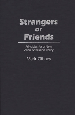 Strangers or Friends: Principles for a New Alien Admission Policy - Gibney, Mark