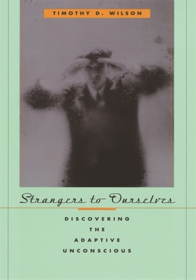 Strangers to Ourselves: Discovering the Adaptive Unconscious - Wilson, Timothy D, Professor, Ph.D.