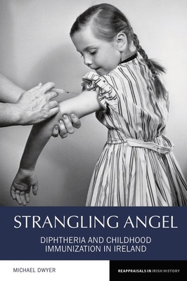Strangling Angel: Diphtheria and Childhood Immunization in Ireland - Dwyer, Michael
