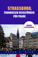 Strassburg, Frankreich Reisefhrer Fr Paare: Ein aktueller Straburg-Reisefhrer fr Paare: Entdecken Sie Romantik mit Top-Attraktionen, kulinarischen Kstlichkeiten, versteckten Schtzen