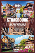 Strassburg Reisef?hrer 2024: Erleben Sie Geschichte, Kultur und K?che wie ein Einheimischer mit Insidertipps, exklusiven Reiserouten und praktischen Ratschl?gen f?r jeden Reisenden.