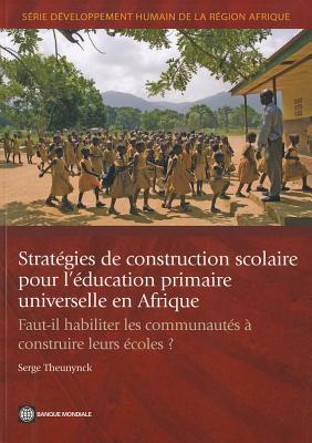 Stratgies de construction scolaire pour l'ducation primaire universelle en Afrique: Faut-il habiliter les communauts  construire leurs coles? - Theunynck, Serge