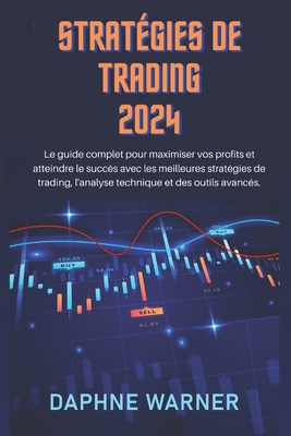 Stratgies de Trading 2024: Le guide complet pour maximiser vos profits et atteindre le succs avec les meilleures stratgies de trading, l'analyse technique et des outils avancs. - Warner, Daphne