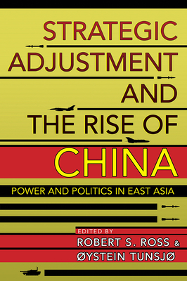 Strategic Adjustment and the Rise of China: Power and Politics in East Asia - Ross, Robert S (Editor), and Tunsjo, Oystein (Editor)