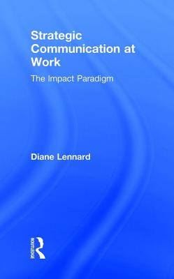 Strategic Communication at Work: The Impact Paradigm - Lennard, Diane