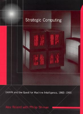 Strategic Computing: Darpa and the Quest for Machine Intelligence, 1983-1993 - Roland, Alex, and Shiman, Philip